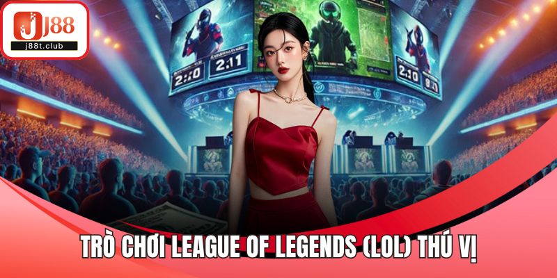 Trò chơi League of Legends (LoL) thú vị