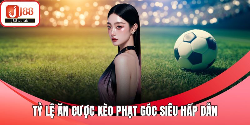 Tỷ lệ ăn cược kèo phạt góc siêu hấp dẫn